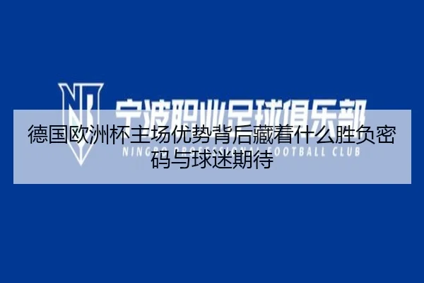 德国欧洲杯主场优势背后藏着什么胜负密码与球迷期待